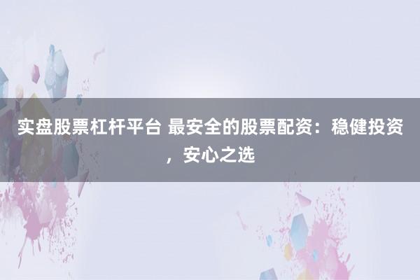 实盘股票杠杆平台 最安全的股票配资：稳健投资，安心之选