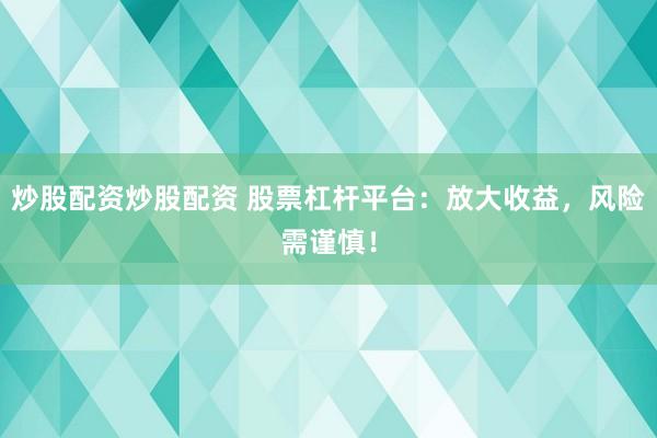 炒股配资炒股配资 股票杠杆平台：放大收益，风险需谨慎！