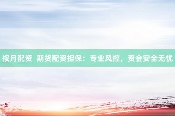 按月配资  期货配资担保：专业风控，资金安全无忧