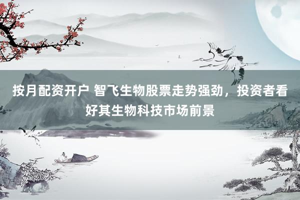 按月配资开户 智飞生物股票走势强劲，投资者看好其生物科技市场前景
