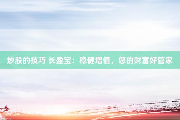 炒股的技巧 长盈宝：稳健增值，您的财富好管家