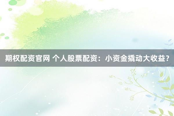 期权配资官网 个人股票配资：小资金撬动大收益？