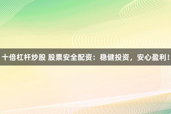 十倍杠杆炒股 股票安全配资：稳健投资，安心盈利！