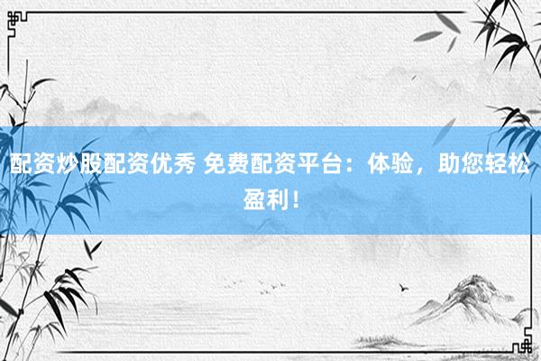 配资炒股配资优秀 免费配资平台：体验，助您轻松盈利！