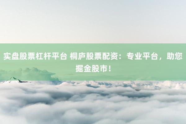 实盘股票杠杆平台 桐庐股票配资：专业平台，助您掘金股市！