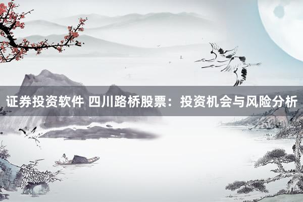 证券投资软件 四川路桥股票：投资机会与风险分析
