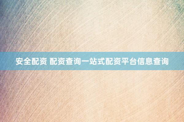 安全配资 配资查询一站式配资平台信息查询