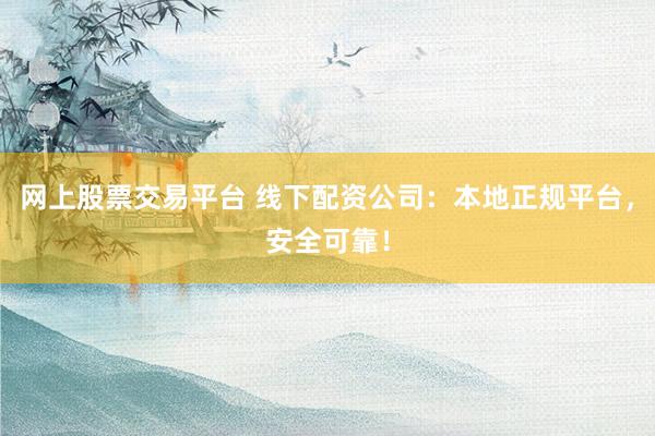 网上股票交易平台 线下配资公司：本地正规平台，安全可靠！
