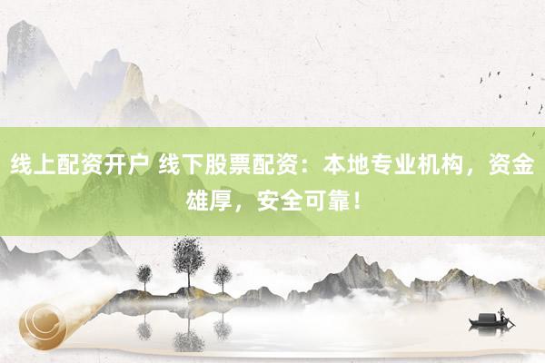 线上配资开户 线下股票配资：本地专业机构，资金雄厚，安全可靠！