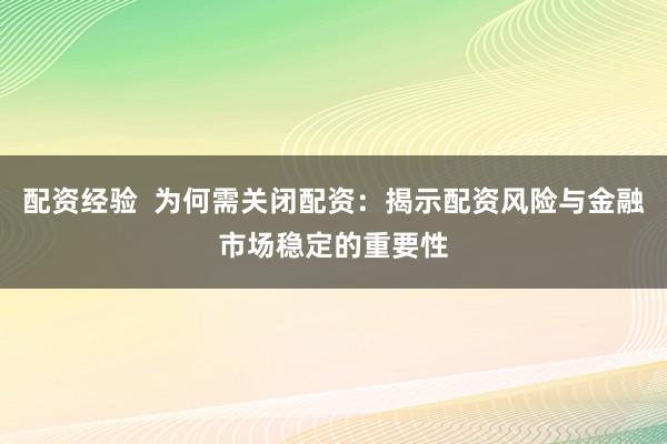 配资经验  为何需关闭配资：揭示配资风险与金融市场稳定的重要性