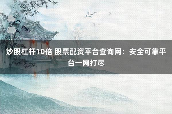 炒股杠杆10倍 股票配资平台查询网：安全可靠平台一网打尽