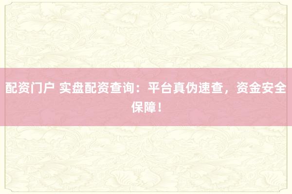 配资门户 实盘配资查询：平台真伪速查，资金安全保障！