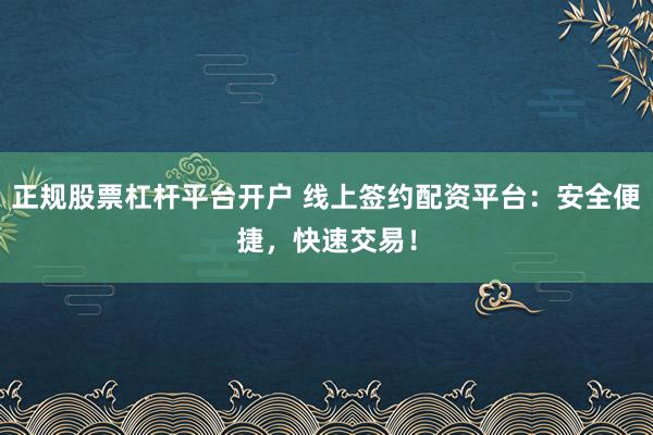 正规股票杠杆平台开户 线上签约配资平台：安全便捷，快速交易！