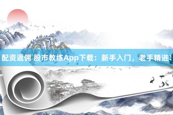 配资返佣 股市教练App下载：新手入门，老手精进！