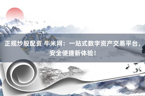 正规炒股配资 牛米网：一站式数字资产交易平台，安全便捷新体验！