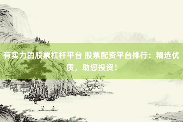 有实力的股票杠杆平台 股票配资平台排行：精选优质，助您投资！