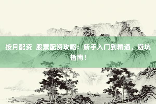按月配资  股票配资攻略：新手入门到精通，避坑指南！