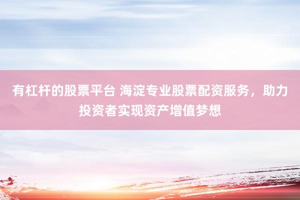 有杠杆的股票平台 海淀专业股票配资服务，助力投资者实现资产增值梦想