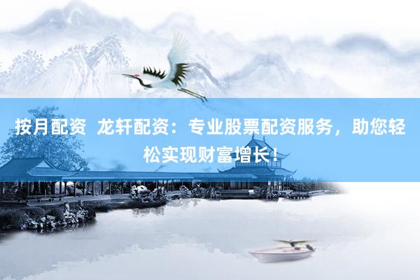 按月配资  龙轩配资：专业股票配资服务，助您轻松实现财富增长！