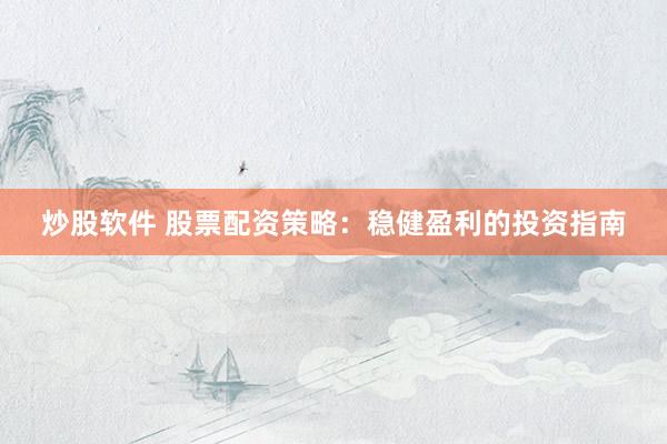 炒股软件 股票配资策略：稳健盈利的投资指南