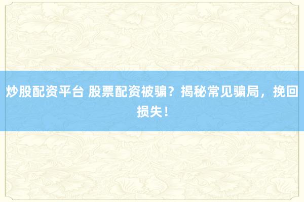 炒股配资平台 股票配资被骗？揭秘常见骗局，挽回损失！