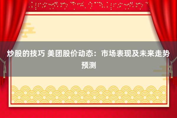 炒股的技巧 美团股价动态：市场表现及未来走势预测