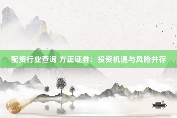 配资行业查询 方正证券：投资机遇与风险并存