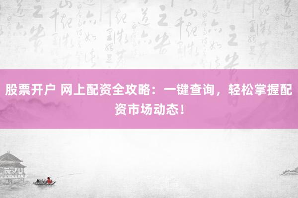 股票开户 网上配资全攻略：一键查询，轻松掌握配资市场动态！