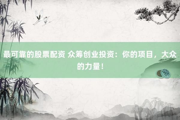 最可靠的股票配资 众筹创业投资：你的项目，大众的力量！