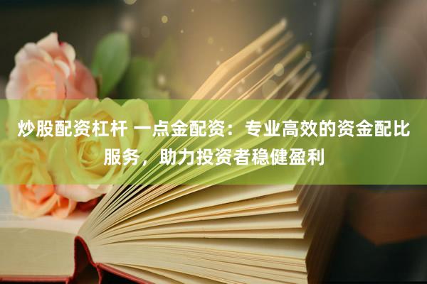 炒股配资杠杆 一点金配资：专业高效的资金配比服务，助力投资者稳健盈利