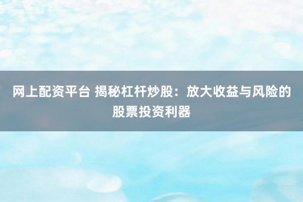 网上配资平台 揭秘杠杆炒股：放大收益与风险的股票投资利器