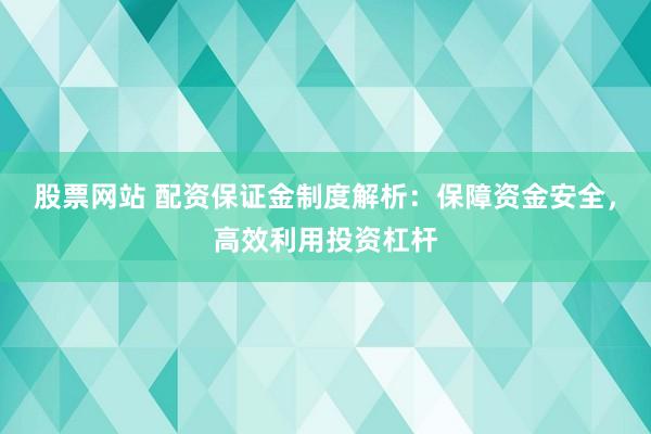 股票网站 配资保证金制度解析:保障资金安全,高效利用投资杠杆