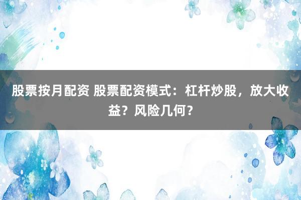 股票按月配资 股票配资模式:杠杆炒股,放大收益?风险几何?