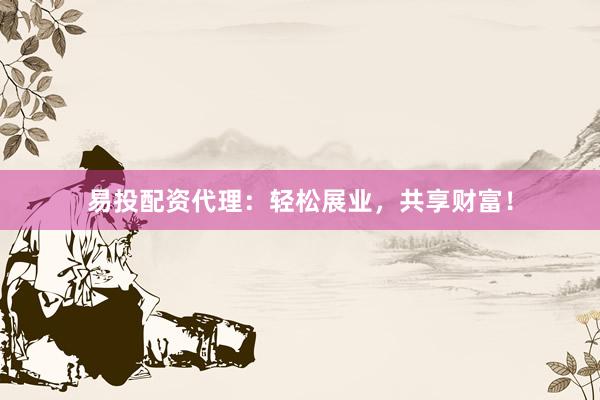 易投配资代理:轻松展业,共享财富!