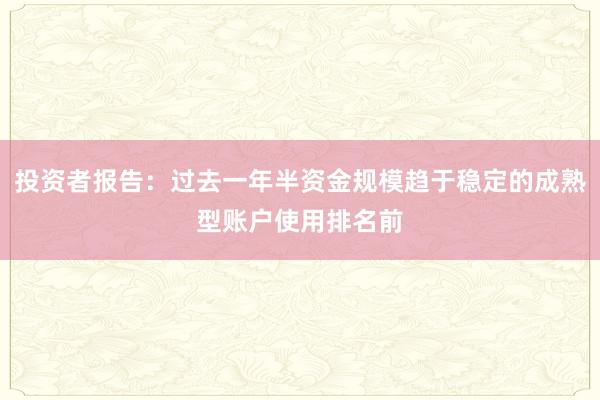 投资者报告：过去一年半资金规模趋于稳定的成熟型账户使用排名前