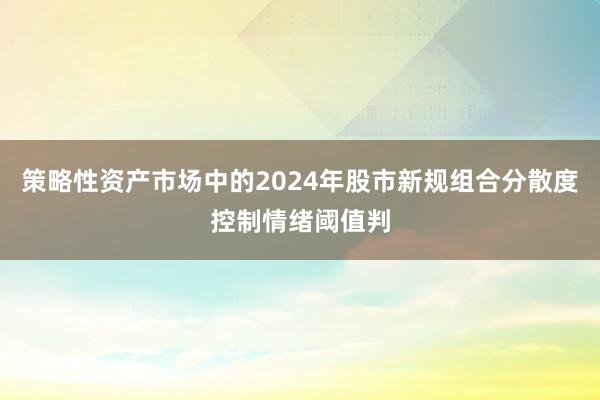 策略性资产市场中的2024年股市新规组合分散度控制情绪阈值判