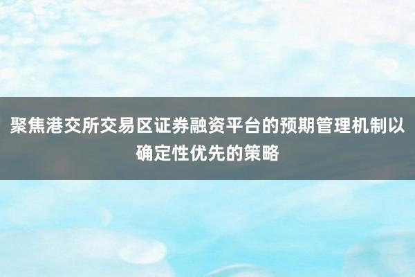 聚焦港交所交易区证券融资平台的预期管理机制以确定性优先的策略