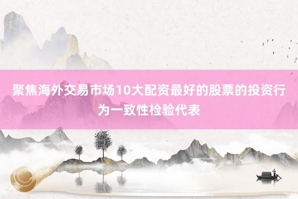 聚焦海外交易市场10大配资最好的股票的投资行为一致性检验代表