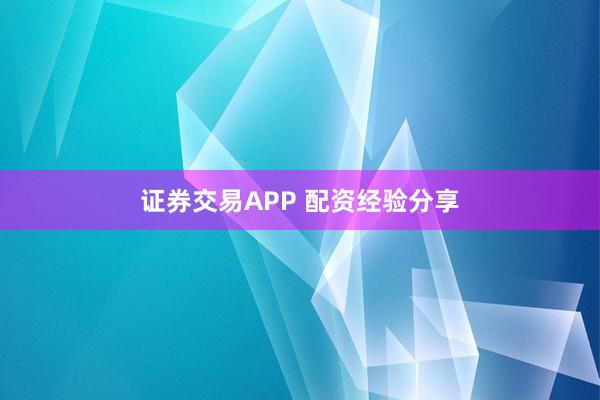 证券交易APP 配资经验分享