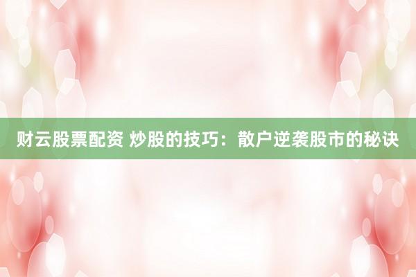 财云股票配资 炒股的技巧：散户逆袭股市的秘诀