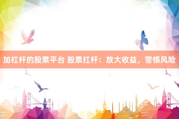加杠杆的股票平台 股票扛杆：放大收益，警惕风险
