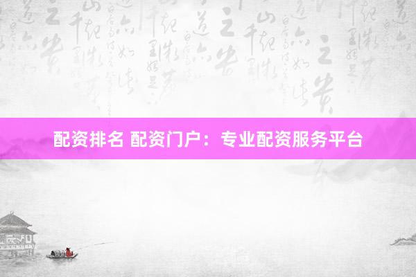 配资排名 配资门户:专业配资服务平台