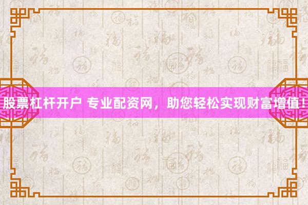 股票杠杆开户 专业配资网，助您轻松实现财富增值！