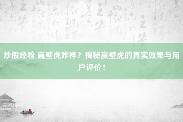 炒股经验 赢壁虎咋样？揭秘赢壁虎的真实效果与用户评价！