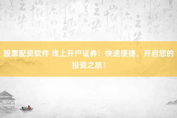 股票配资软件 线上开户证券:快速便捷,开启您的投资之旅!