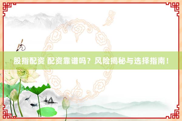 股指配资 配资靠谱吗？风险揭秘与选择指南！
