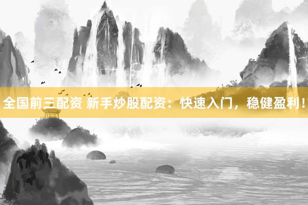 全国前三配资 新手炒股配资：快速入门，稳健盈利！