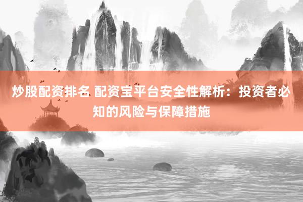 炒股配资排名 配资宝平台安全性解析：投资者必知的风险与保障措施