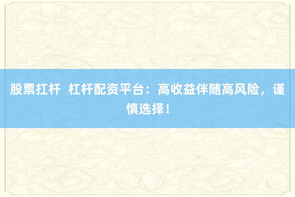 股票扛杆  杠杆配资平台：高收益伴随高风险，谨慎选择！