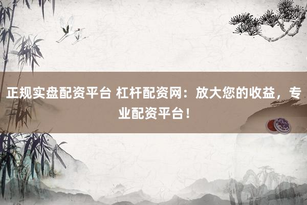 正规实盘配资平台 杠杆配资网：放大您的收益，专业配资平台！